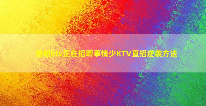 信阳ktv正在招聘事情少KTV直招逆袭方法