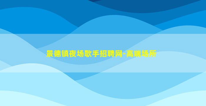 景德镇夜场歌手招聘网-高端场所
